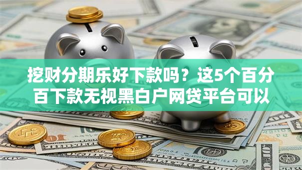 挖财分期乐好下款吗？这5个百分百下款无视黑白户网贷平台可以试试