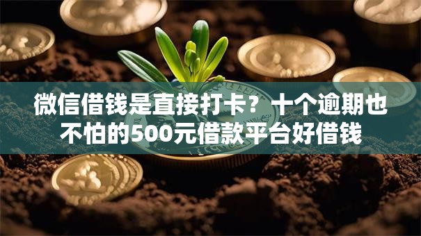 微信借钱是直接打卡？十个逾期也不怕的500元借款平台好借钱