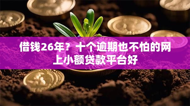借钱26年？十个逾期也不怕的网上小额贷款平台好