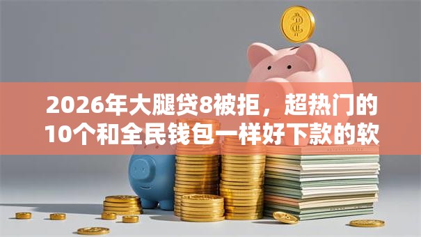 2026年大腿贷8被拒,超热门的10个和全民钱包一样好下款的软件推荐 2026年大腿贷8被拒,超热门的10个和全民钱包一样好下款的软件推荐