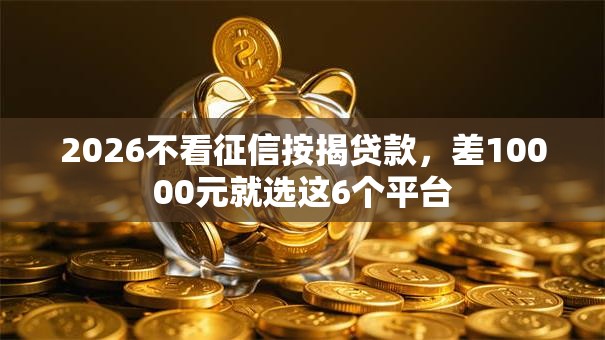 2026不看征信按揭贷款，差10000元就选这6个平台