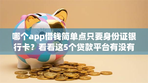 哪个app借钱简单点只要身份证银行卡？看看这5个贷款平台有没有能下款的