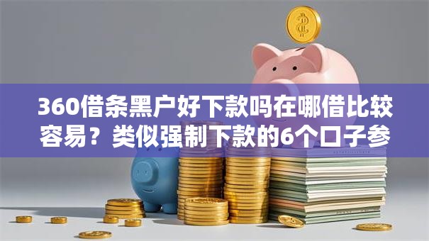 360借条黑户好下款吗在哪借比较容易?类似强制下款的6个口子参考 360借条黑户好下款吗在哪借比较容易?类似强制下款的6个口子参考
