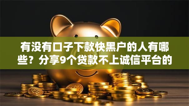 有没有口子下款快黑户的人有哪些？分享9个贷款不上诚信平台的口子