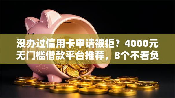没办过信用卡申请被拒？4000元无门槛借款平台推荐，8个不看负债的长期网贷软件盘点