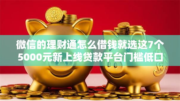 微信的理财通怎么借钱就选这7个5000元新上线贷款平台门槛低口子 微信的理财通怎么借钱就选这7个5000元新上线贷款平台门槛低口子