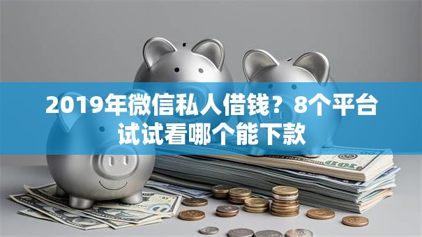 2019年微信私人借钱？8个平台试试看哪个能下款