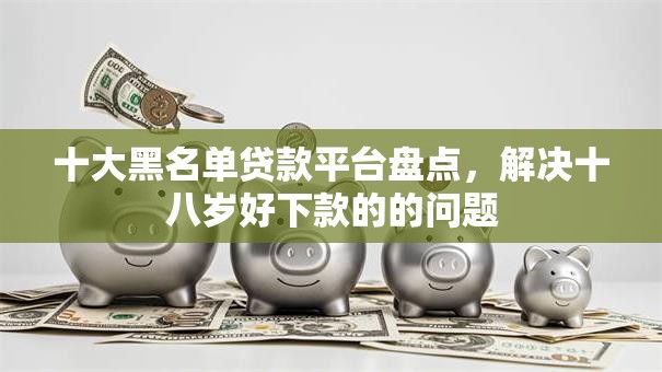 十大黑名单贷款平台盘点，解决十八岁好下款的的问题
