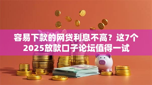 容易下款的网贷利息不高?这7个2025放款口子论坛值得一试 容易下款的网贷利息不高?这7个2025放款口子论坛值得一试