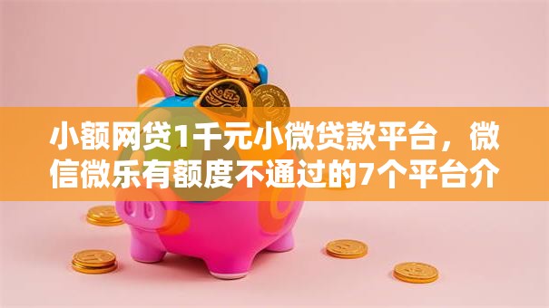 小额网贷1千元小微贷款平台,微信微乐有额度不通过的7个平台介绍 小额网贷1千元小微贷款平台,微信微乐有额度不通过的7个平台介绍