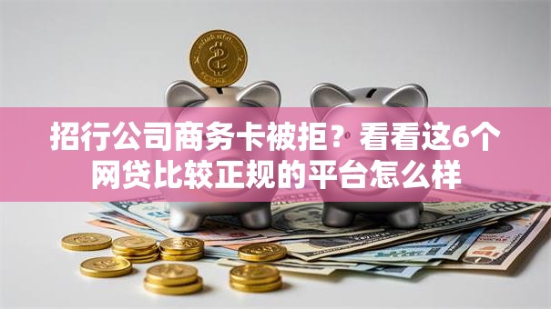 招行公司商务卡被拒?看看这6个网贷比较正规的平台怎么样 招行公司商务卡被拒?看看这6个网贷比较正规的平台怎么样