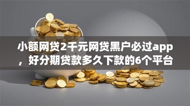小额网贷2千元网贷黑户必过app，好分期贷款多久下款的6个平台介绍