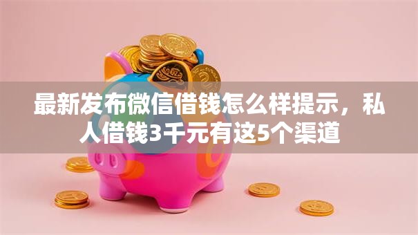 最新发布微信借钱怎么样提示,私人借钱3千元有这5个渠道 最新发布微信借钱怎么样提示,私人借钱3千元有这5个渠道