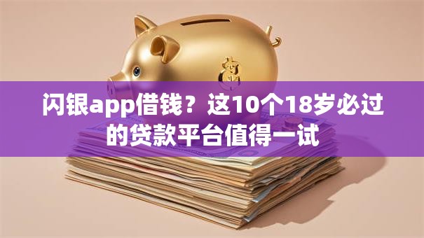 闪银app借钱？这10个18岁必过的贷款平台值得一试