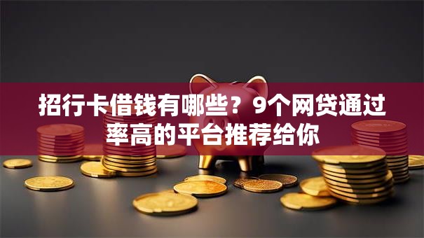 招行卡借钱有哪些?9个网贷通过率高的平台推荐给你 招行卡借钱有哪些?9个网贷通过率高的平台推荐给你
