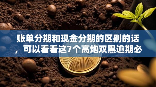 账单分期和现金分期的区别的话,可以看看这7个高炮双黑逾期必下款软件 账单分期和现金分期的区别的话,可以看看这7个高炮双黑逾期必下款软件