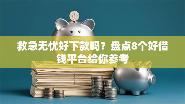 救急无忧好下款吗？盘点8个好借钱平台给你参考