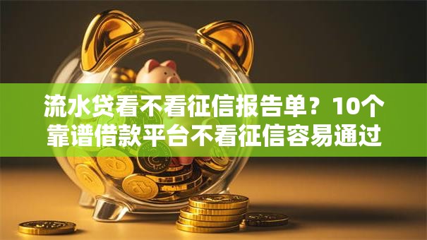 流水贷看不看征信报告单？10个靠谱借款平台不看征信容易通过推荐