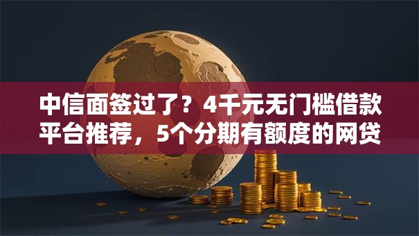 中信面签过了？4千元无门槛借款平台推荐，5个分期有额度的网贷平台盘点