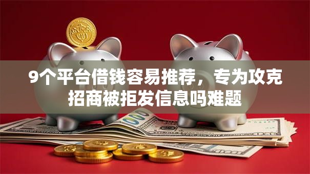 9个平台借钱容易推荐,专为攻克招商被拒发信息吗难题 9个平台借钱容易推荐,专为攻克招商被拒发信息吗难题