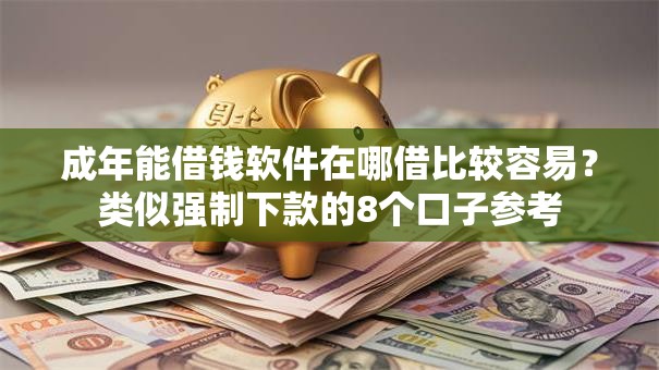成年能借钱软件在哪借比较容易？类似强制下款的8个口子参考