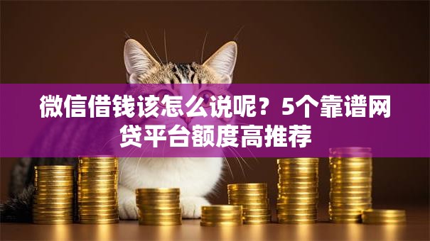 微信借钱该怎么说呢？5个靠谱网贷平台额度高推荐