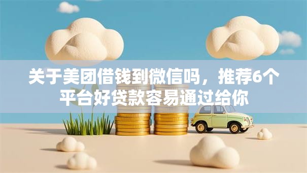 关于美团借钱到微信吗,推荐6个平台好贷款容易通过给你 关于美团借钱到微信吗,推荐6个平台好贷款容易通过给你