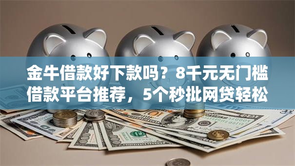 金牛借款好下款吗?8千元无门槛借款平台推荐,5个秒批网贷轻松贷的app盘点 金牛借款好下款吗?8千元无门槛借款平台推荐,5个秒批网贷轻松贷的app盘点