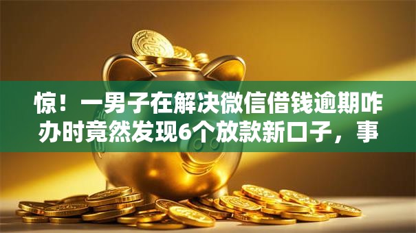 惊！一男子在解决微信借钱逾期咋办时竟然发现6个放款新口子，事后分享了出来