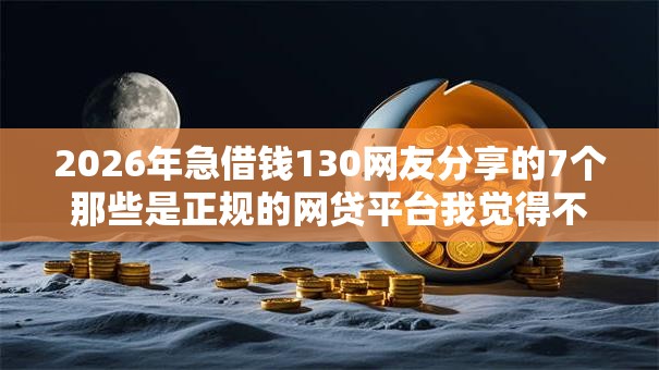 2026年急借钱130网友分享的7个那些是正规的网贷平台我觉得不错！