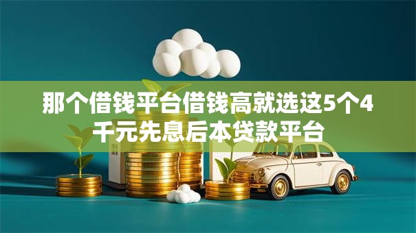 那个借钱平台借钱高就选这5个4千元先息后本贷款平台