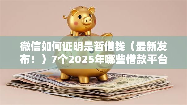 微信如何证明是暂借钱（最新发布！）7个2025年哪些借款平台不查征信大数据