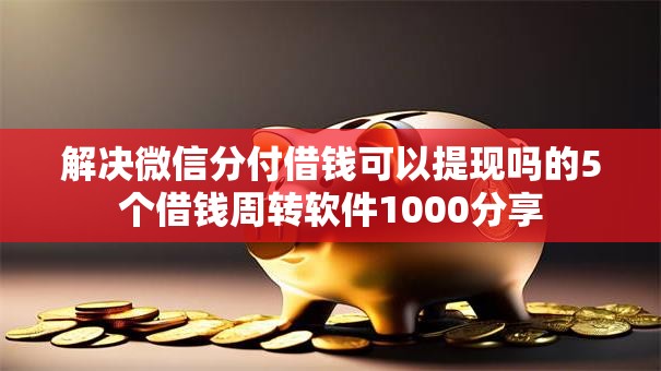 解决微信分付借钱可以提现吗的5个借钱周转软件1000分享