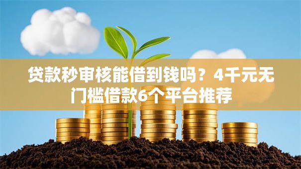 贷款秒审核能借到钱吗?4千元无门槛借款6个平台推荐 贷款秒审核能借到钱吗?4千元无门槛借款6个平台推荐