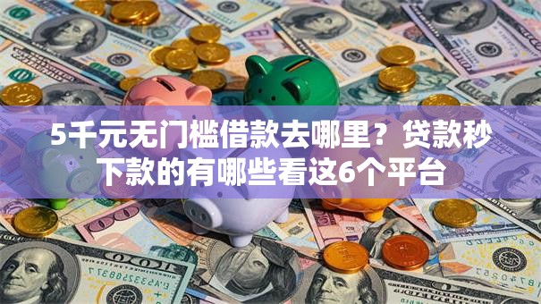 5千元无门槛借款去哪里？贷款秒下款的有哪些看这6个平台