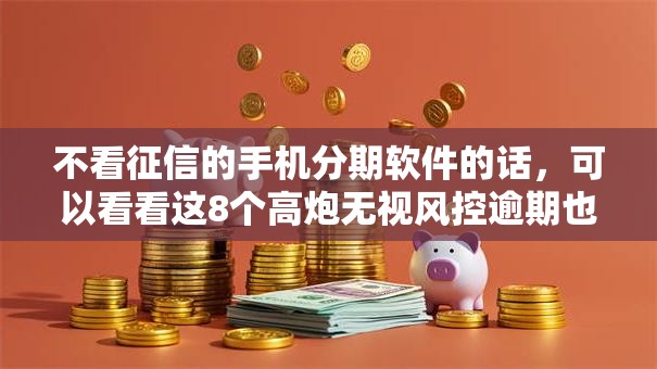 不看征信的手机分期软件的话，可以看看这8个高炮无视风控逾期也下款的口子