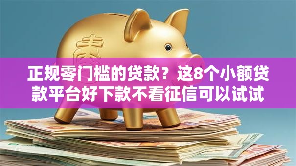 正规零门槛的贷款？这8个小额贷款平台好下款不看征信可以试试