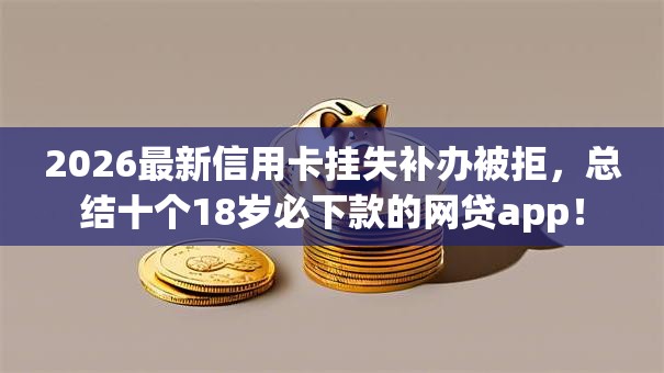 2026最新信用卡挂失补办被拒，总结十个18岁必下款的网贷app！