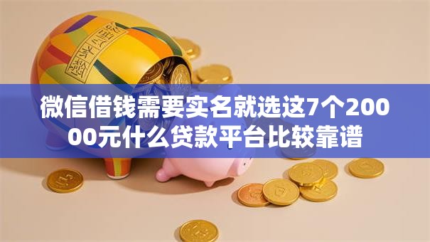 微信借钱需要实名就选这7个20000元什么贷款平台比较靠谱