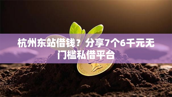 杭州东站借钱?分享7个6千元无门槛私借平台 杭州东站借钱?分享7个6千元无门槛私借平台