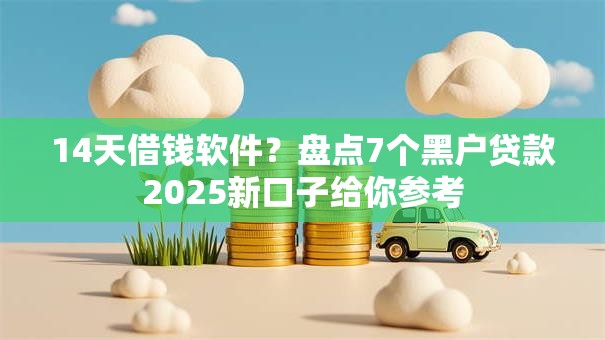 14天借钱软件？盘点7个黑户贷款2025新口子给你参考