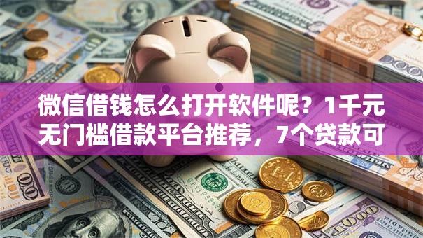 微信借钱怎么打开软件呢？1千元无门槛借款平台推荐，7个贷款可靠的平台盘点