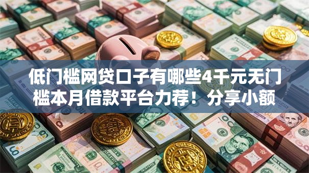 低门槛网贷口子有哪些4千元无门槛本月借款平台力荐！分享小额网贷口子4千元无门槛借款