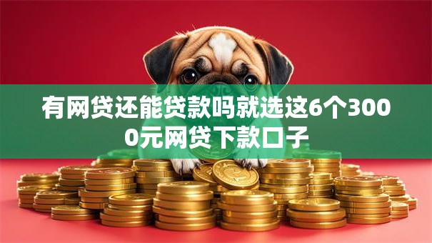 有网贷还能贷款吗就选这6个3000元网贷下款口子 有网贷还能贷款吗就选这6个3000元网贷下款口子