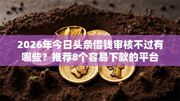 2026年今日头条借钱审核不过有哪些?推荐8个容易下款的平台 2026年今日头条借钱审核不过有哪些?推荐8个容易下款的平台
