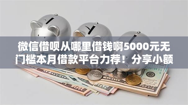 微信借呗从哪里借钱啊5000元无门槛本月借款平台力荐！分享小额网贷口子5000元无门槛借款