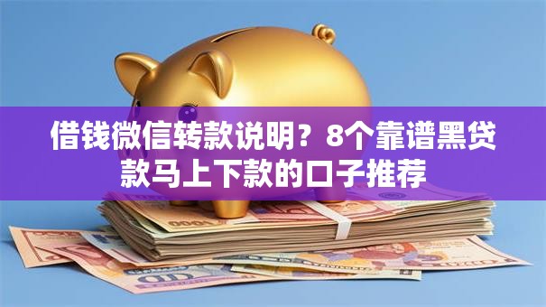借钱微信转款说明?8个靠谱黑贷款马上下款的口子推荐 借钱微信转款说明?8个靠谱黑贷款马上下款的口子推荐