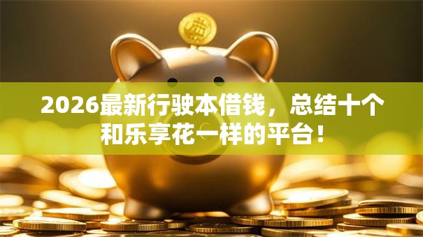 2026最新行驶本借钱，总结十个和乐享花一样的平台！