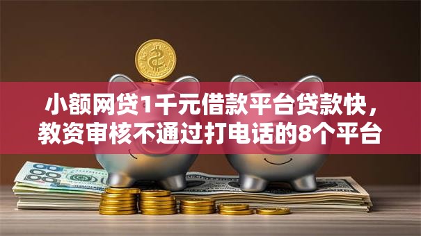 小额网贷1千元借款平台贷款快，教资审核不通过打电话的8个平台介绍