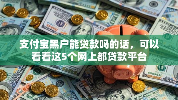 支付宝黑户能贷款吗的话,可以看看这5个网上都贷款平台 支付宝黑户能贷款吗的话,可以看看这5个网上都贷款平台